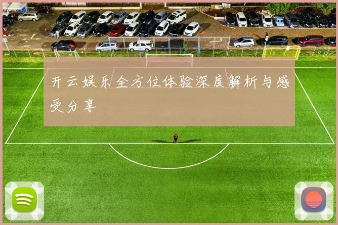开云娱乐全方位体验深度解析与感受分享