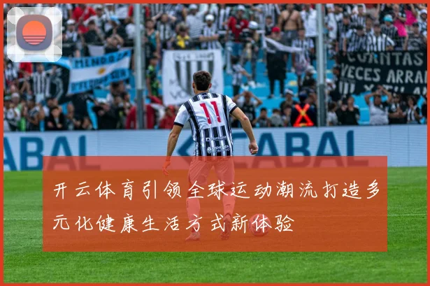 开云体育引领全球运动潮流打造多元化健康生活方式新体验