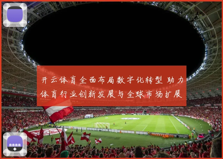 开云体育全面布局数字化转型 助力体育行业创新发展与全球市场扩展