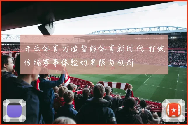 开云体育打造智能体育新时代 打破传统赛事体验的界限与创新