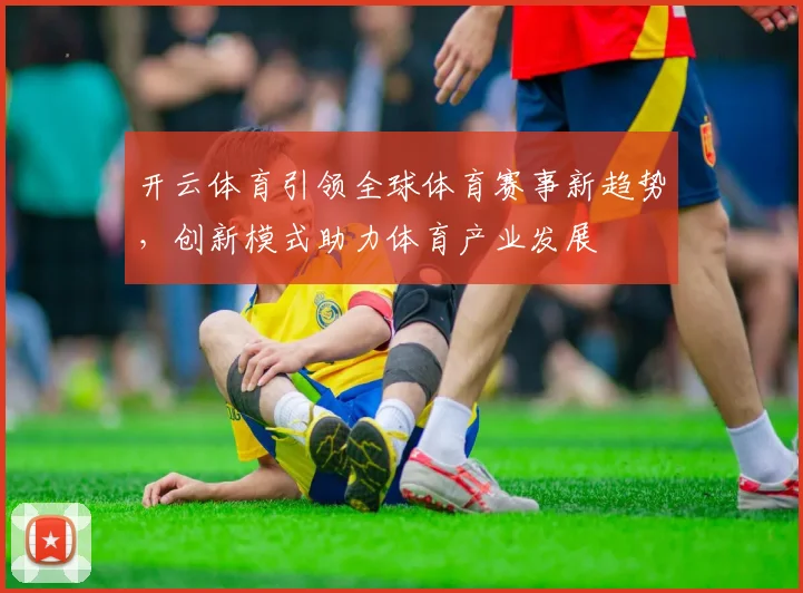 开云体育引领全球体育赛事新趋势，创新模式助力体育产业发展